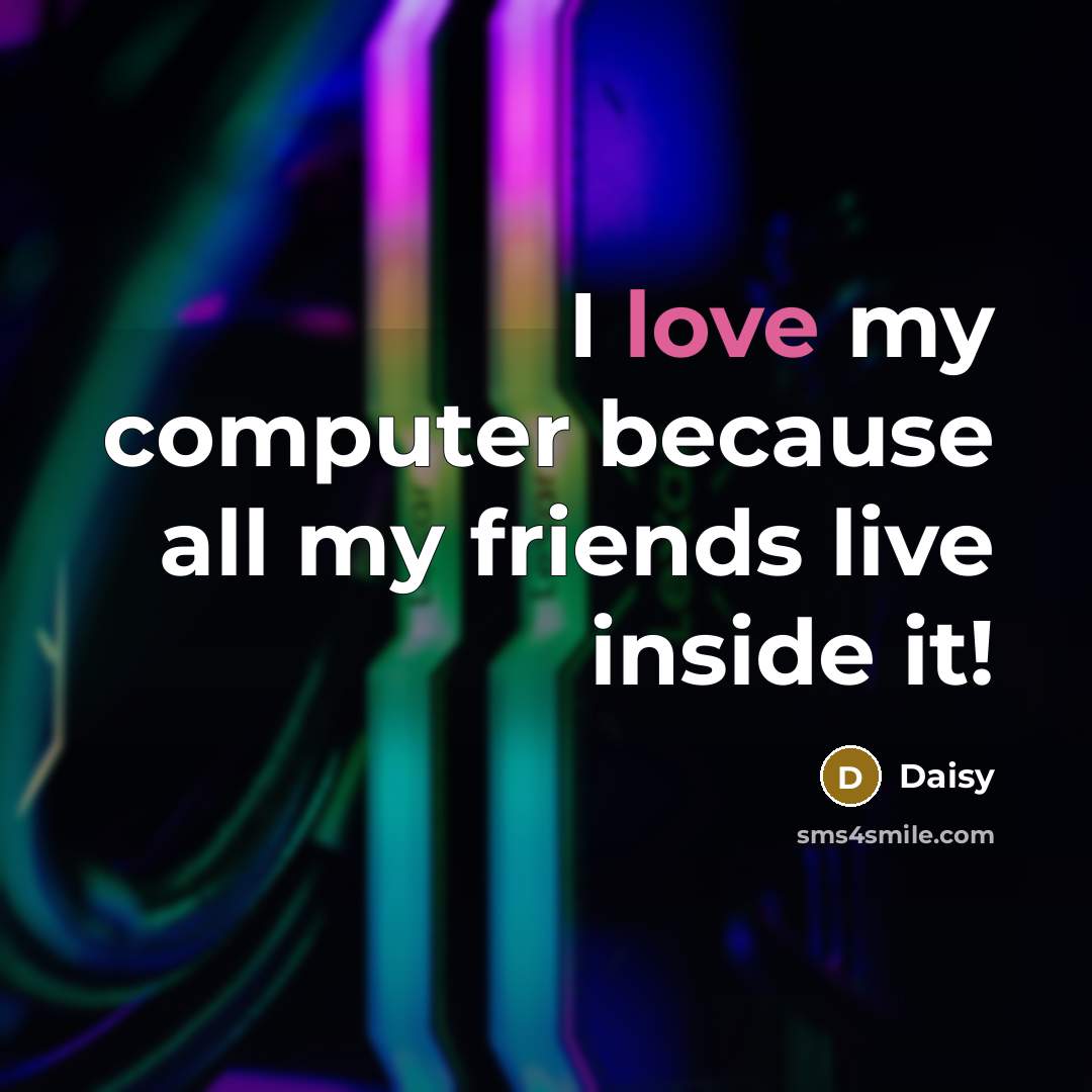 “I love my computer because all my friends live inside…” quote by Daisy