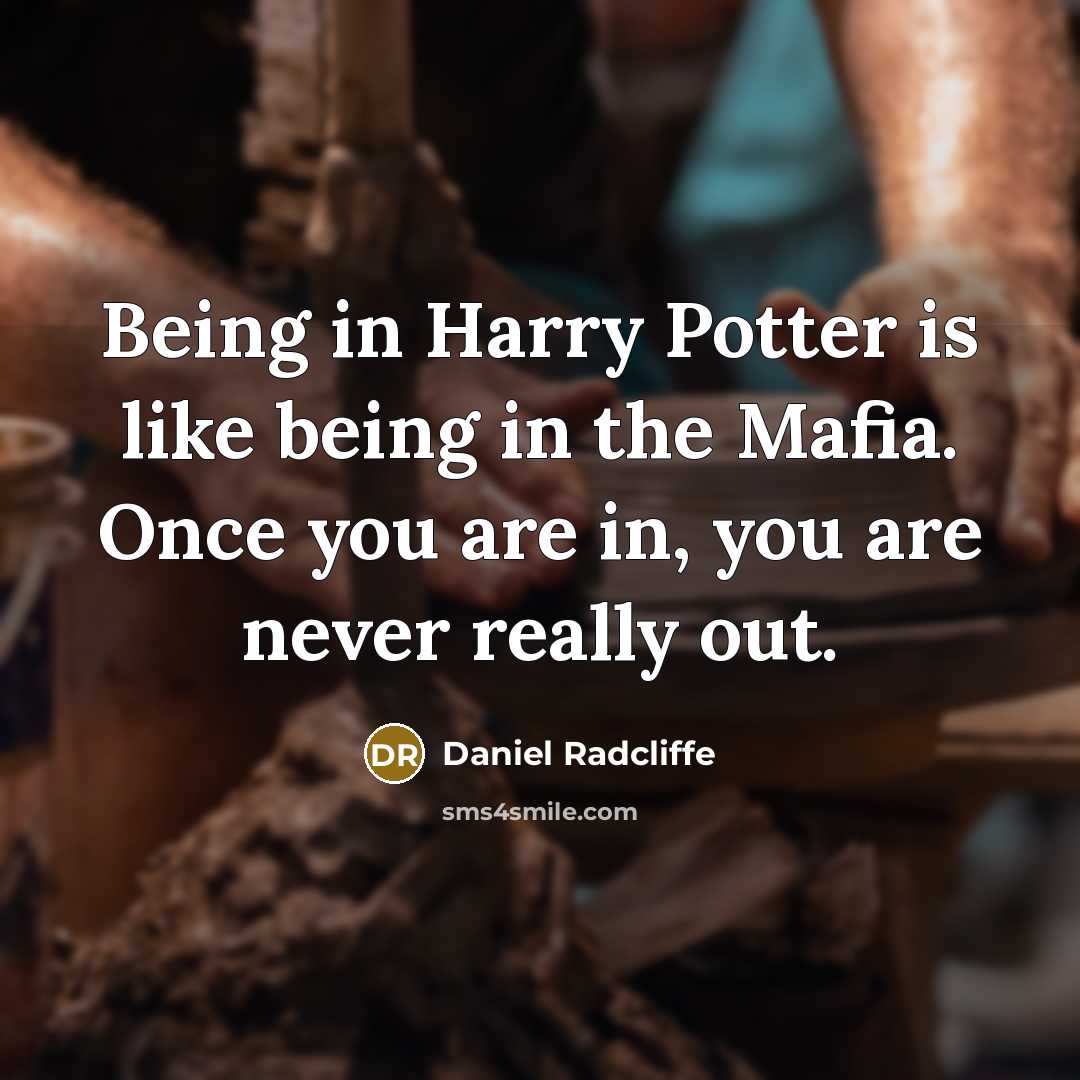 “Being in Harry Potter is like being in the Mafia. Once you are in, you are never really out.” quote by Daniel Radcliffe