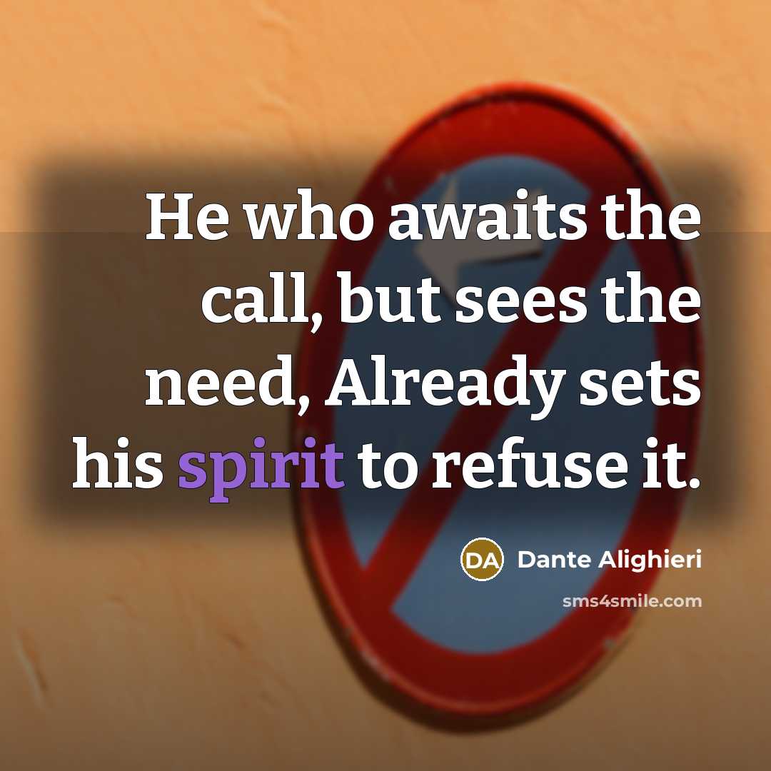 “He who awaits the call, but sees the need, Already sets his spirit to refuse it.” quote by Dante Alighieri