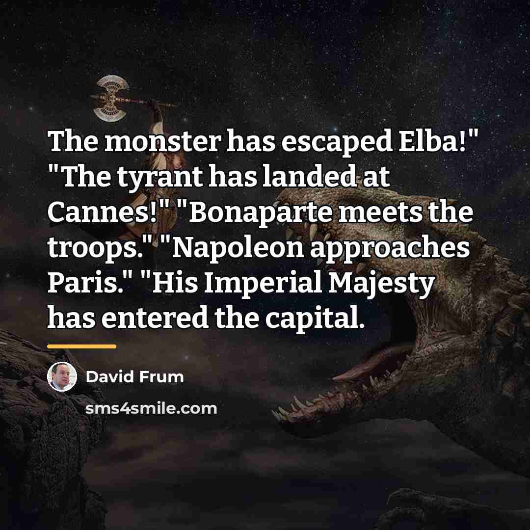 “The monster has escaped Elba!" "The tyrant has landed at…” quote by David Frum