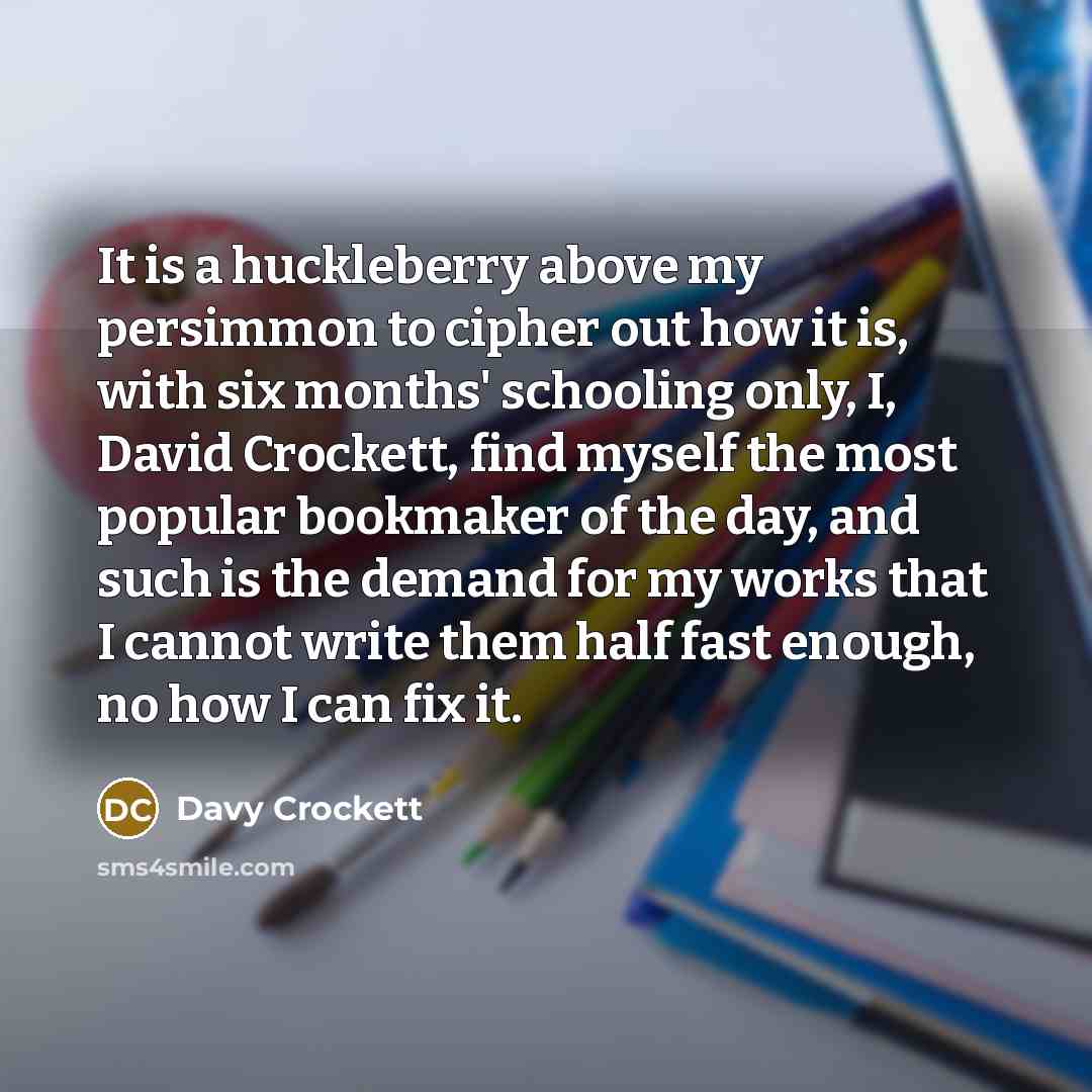 “It is a huckleberry above my persimmon to cipher out…” quote by Davy Crockett