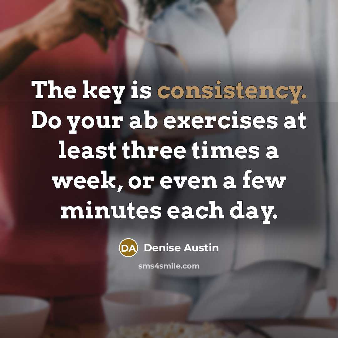 “The key is consistency. Do your ab exercises at least…” quote by Denise Austin