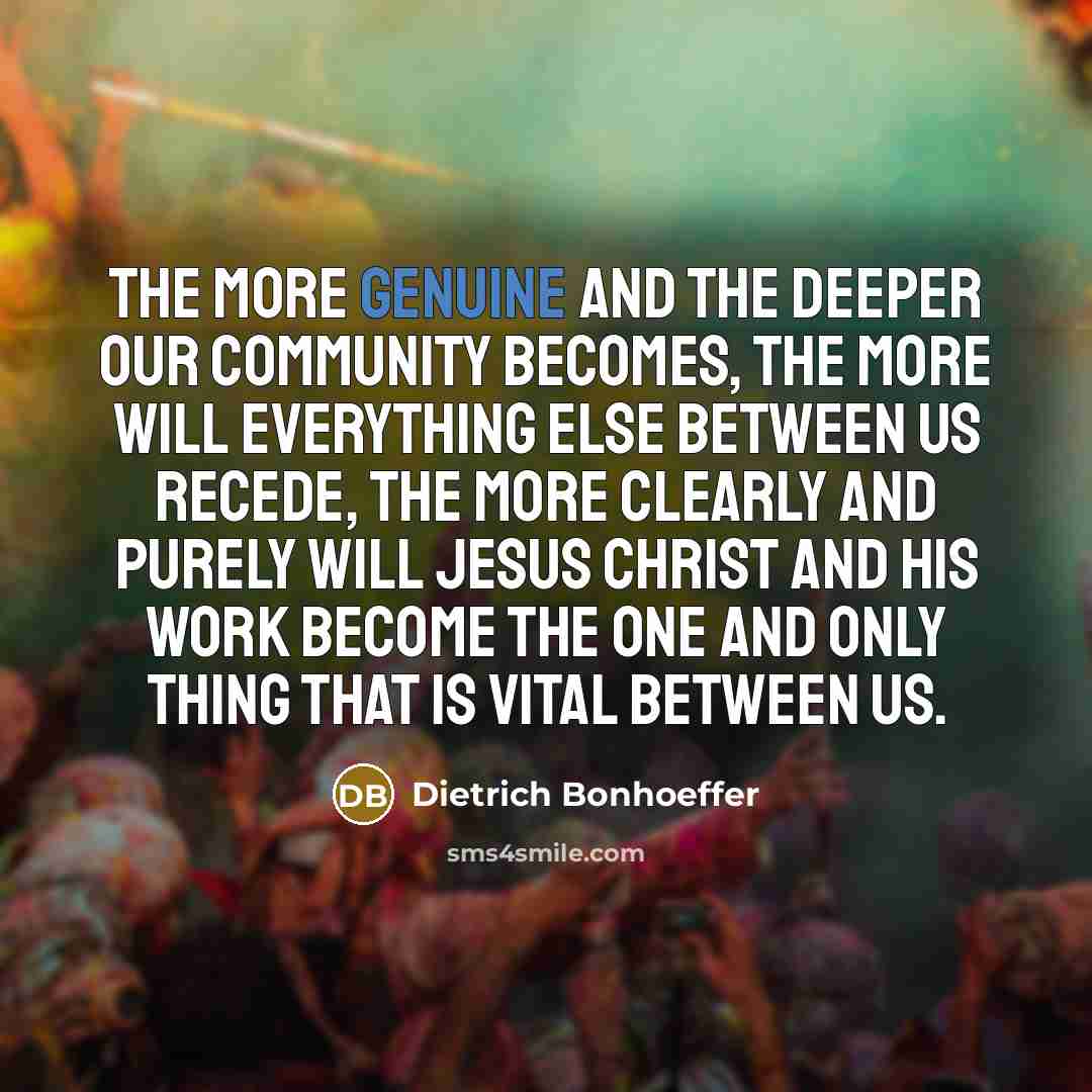 “The more genuine and the deeper our community becomes, the…” quote by Dietrich Bonhoeffer