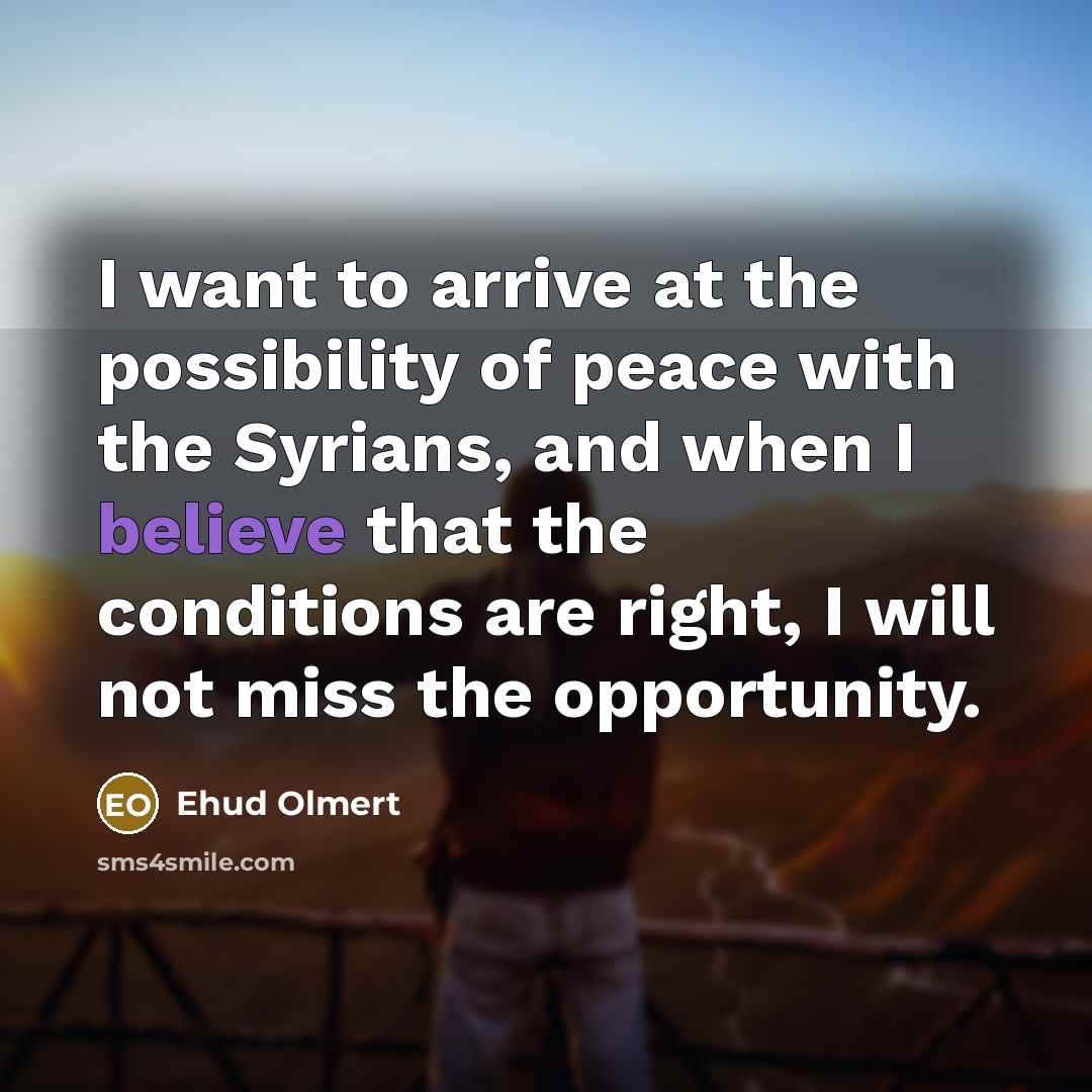 “I want to arrive at the possibility of peace with…” quote by Ehud Olmert