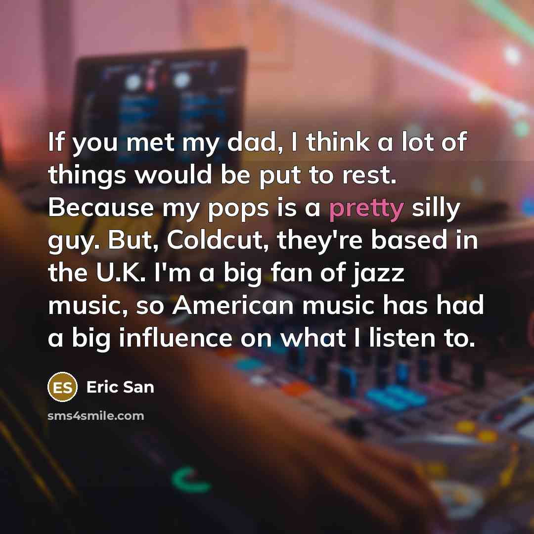 “If you met my dad, I think a lot of…” quote by Eric San