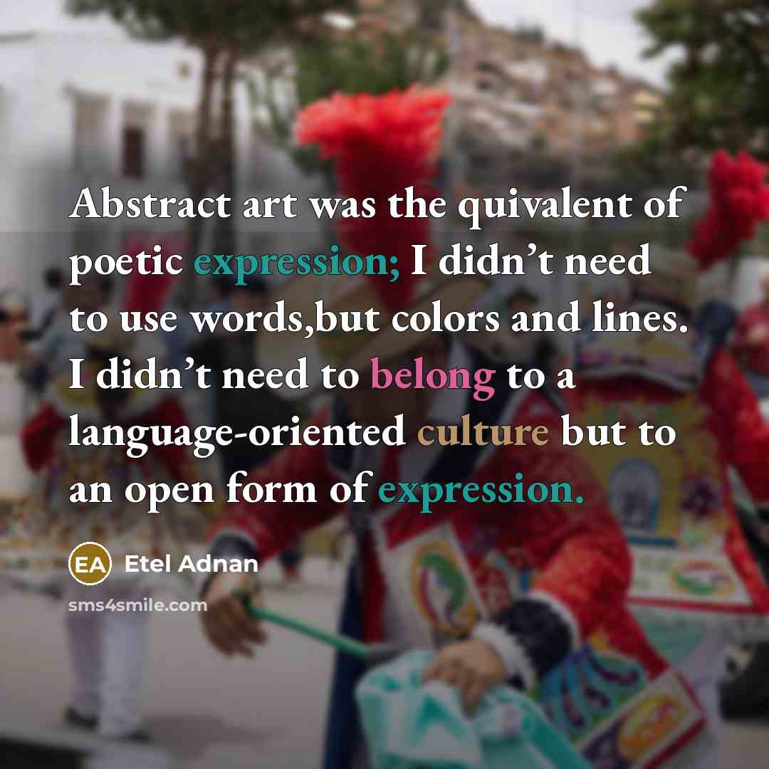 “Abstract art was the quivalent of poetic expression; I didn’t…” quote by Etel Adnan