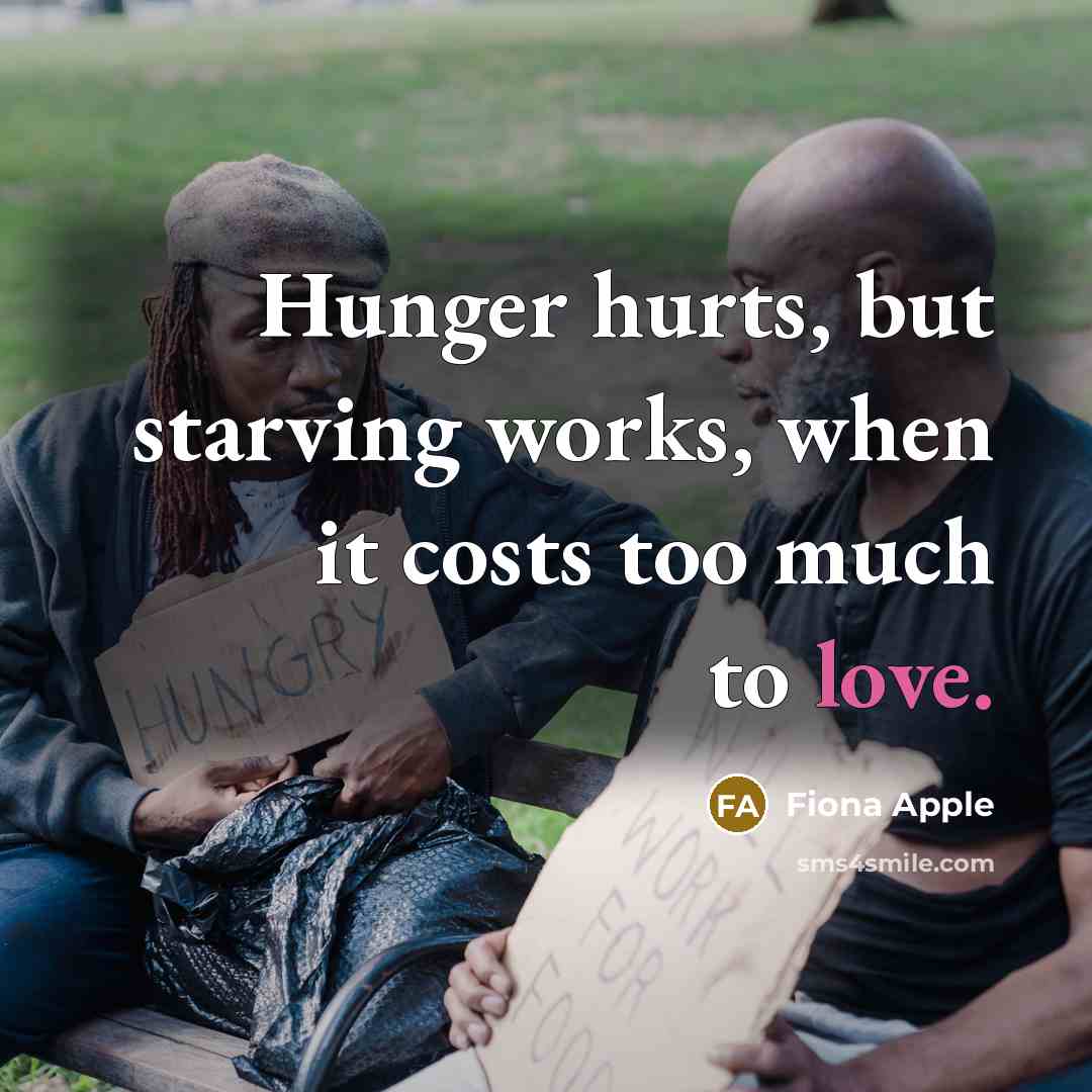 “Hunger hurts, but starving works, when it costs too much…” quote by Fiona Apple