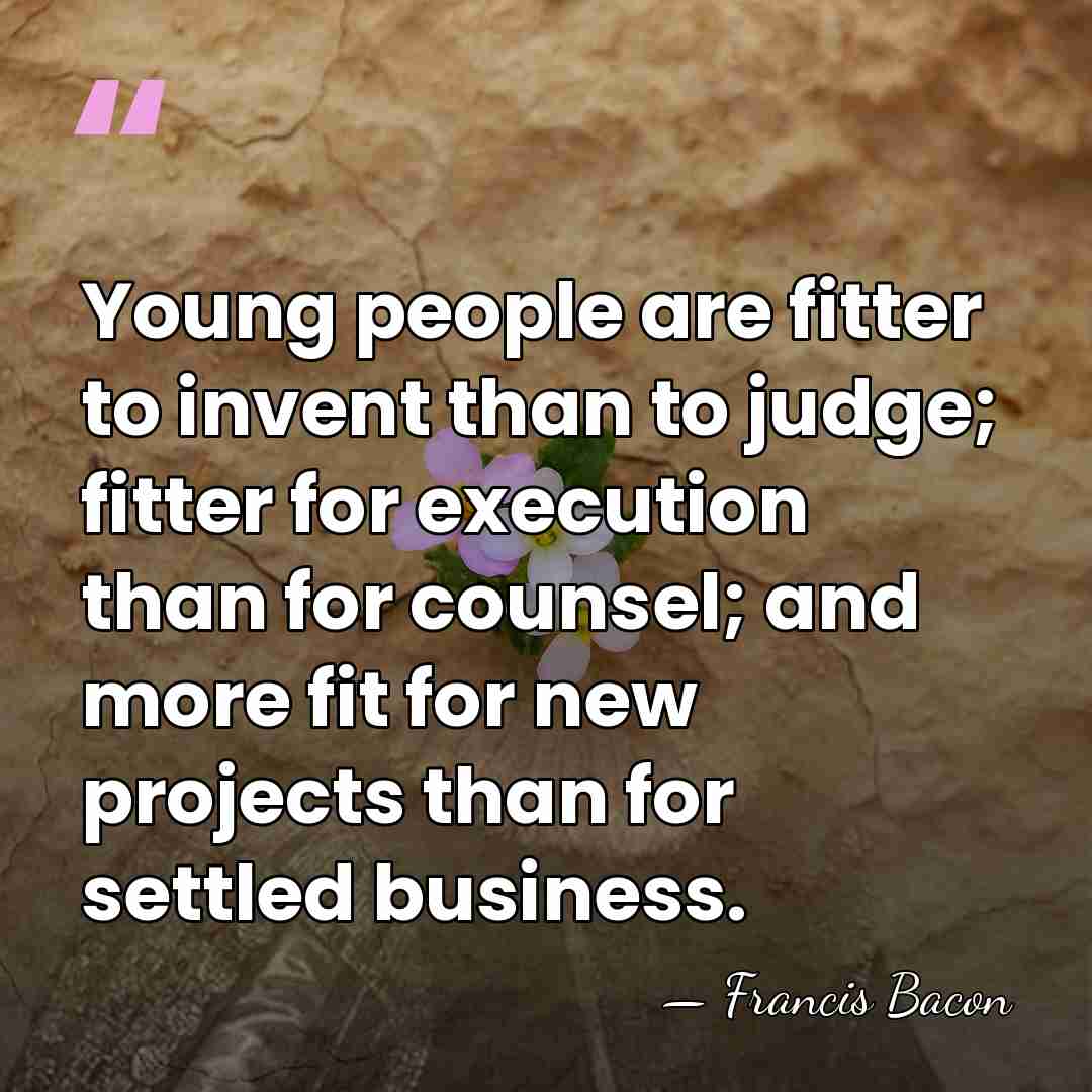 Young people are fitter to invent than to judge; fitter for execution&hellip; - Francis Bacon