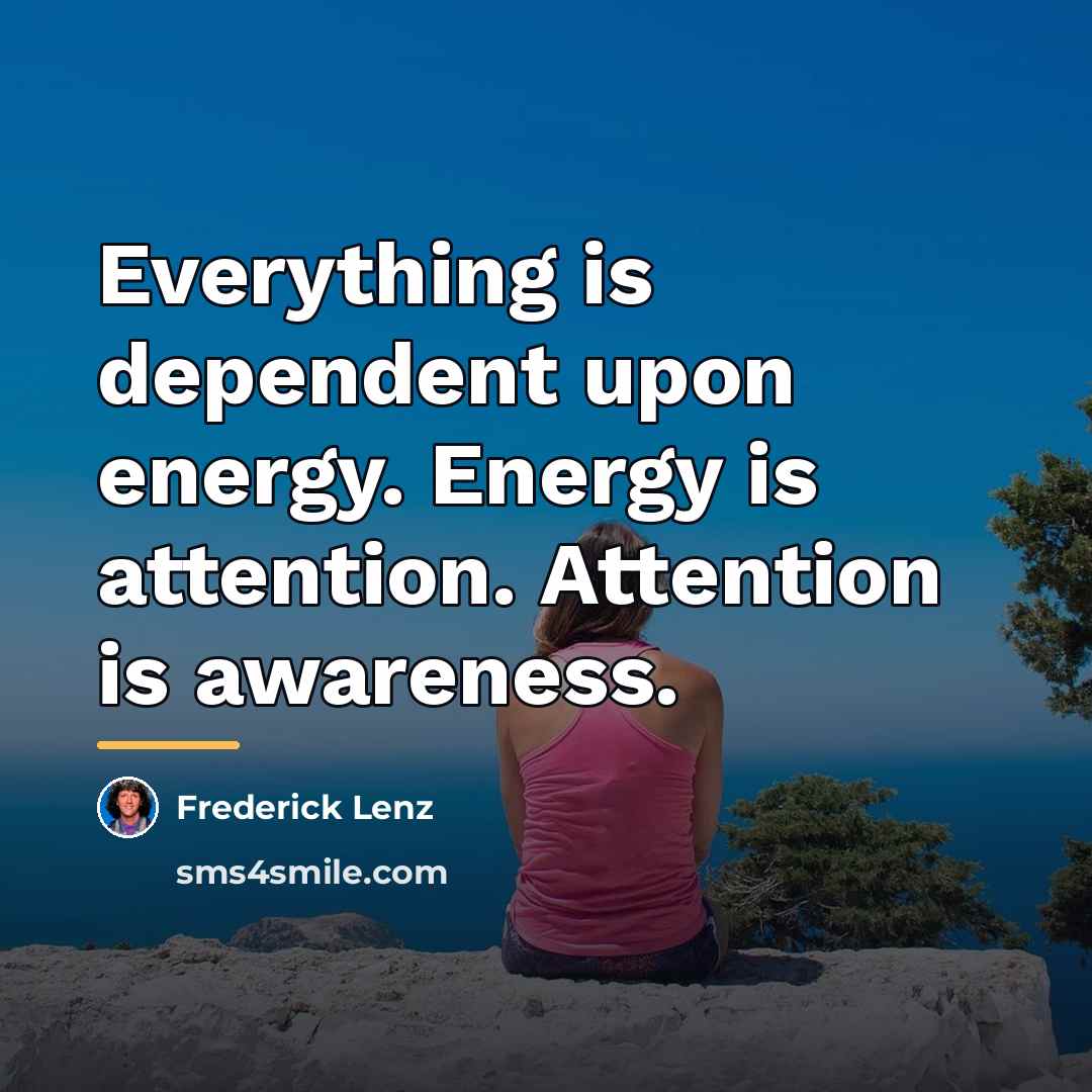 “Everything is dependent upon energy. Energy is attention. Attention is…” quote by Frederick Lenz