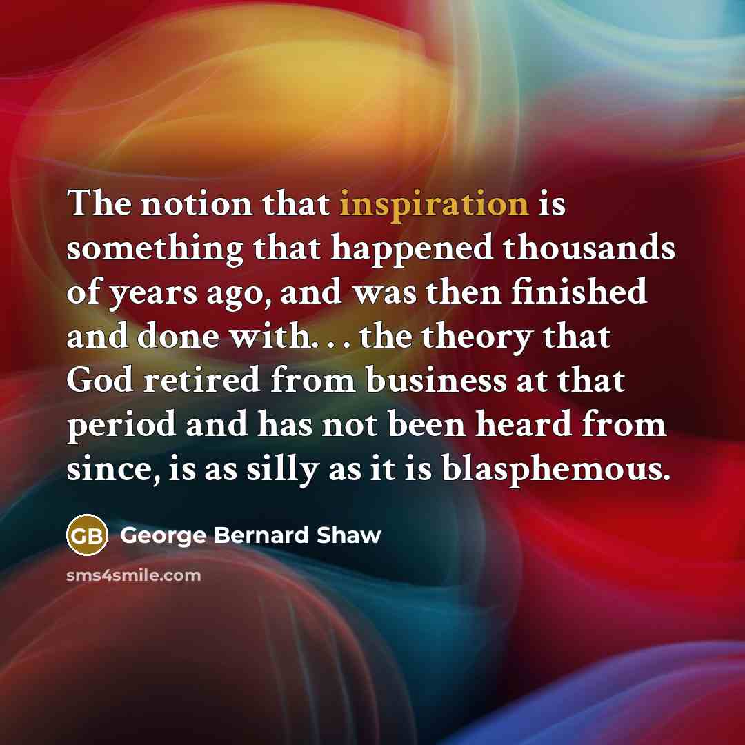 “The notion that inspiration is something that happened thousands of…” quote by George Bernard Shaw