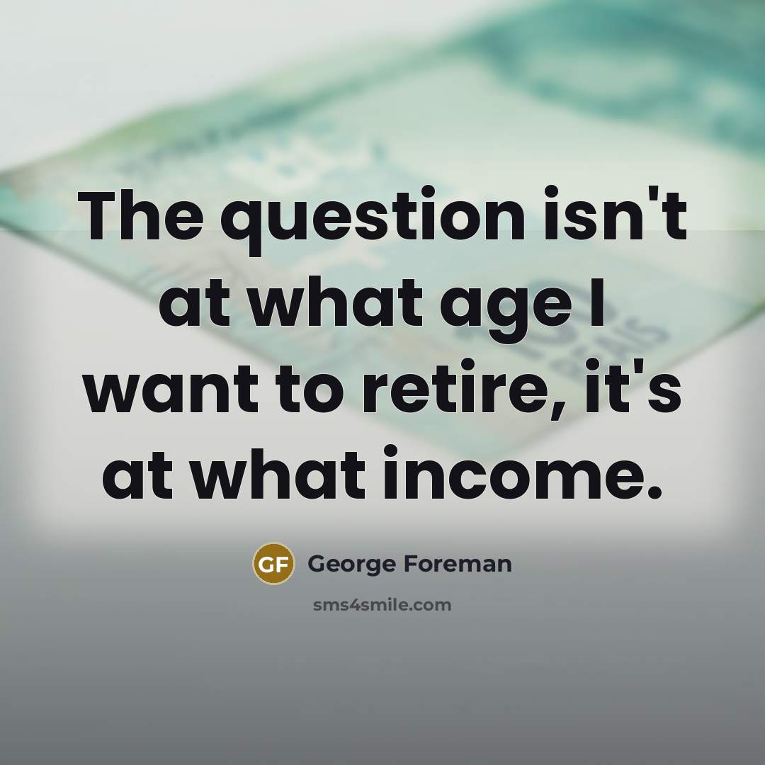 “The question isn't at what age I want to retire,…” quote by George Foreman