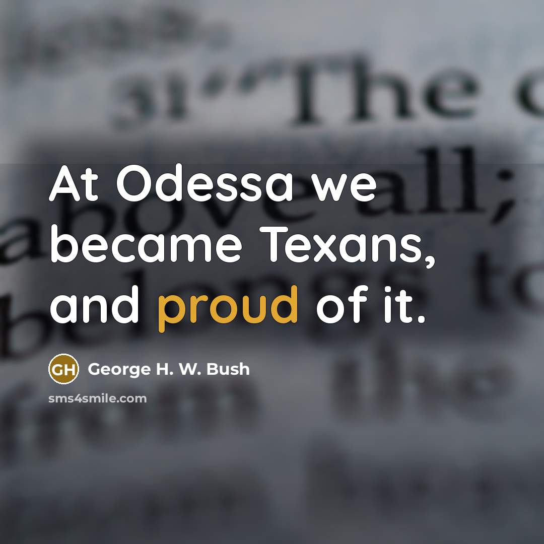 “At Odessa we became Texans, and proud of it.…” quote by George H. W. Bush