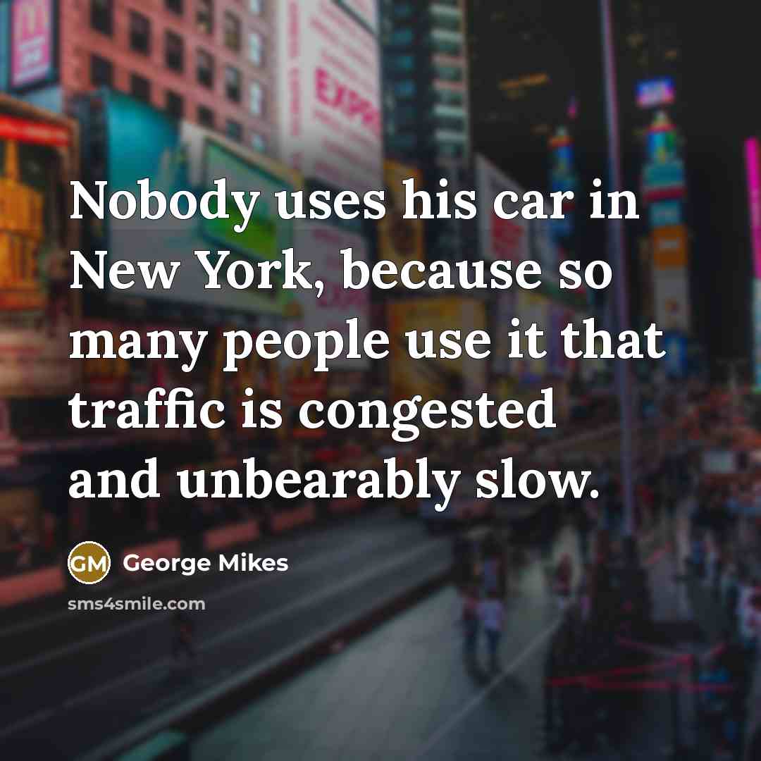 “Nobody uses his car in New York, because so many…” quote by George Mikes