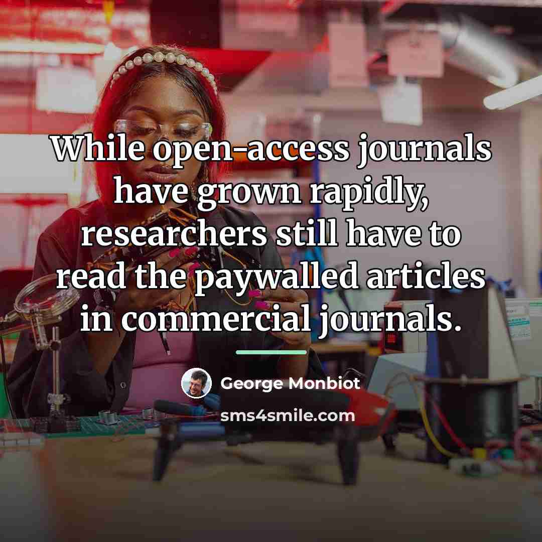 “While open-access journals have grown rapidly, researchers still have to…” quote by George Monbiot