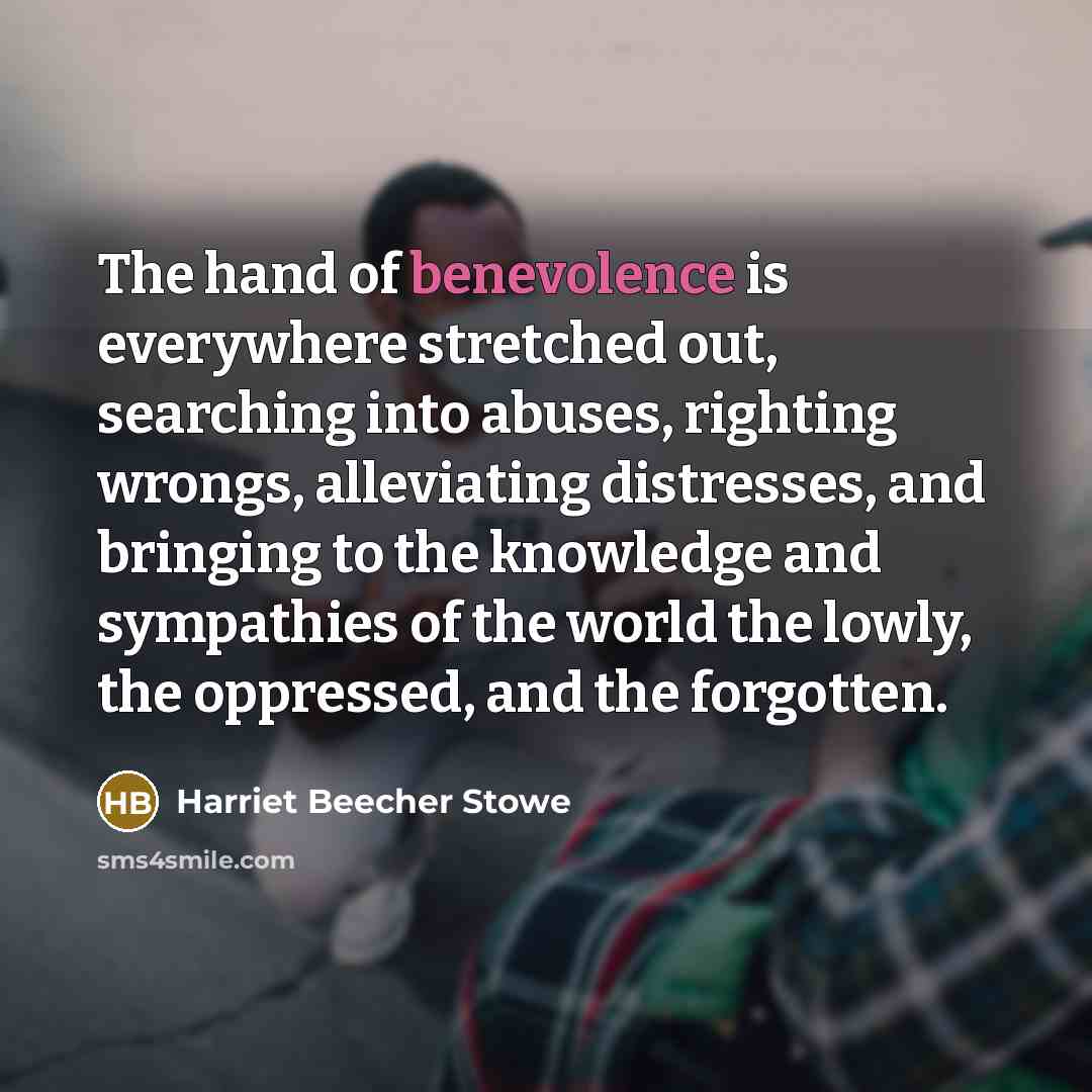 “The hand of benevolence is everywhere stretched out, searching into…” quote by Harriet Beecher Stowe