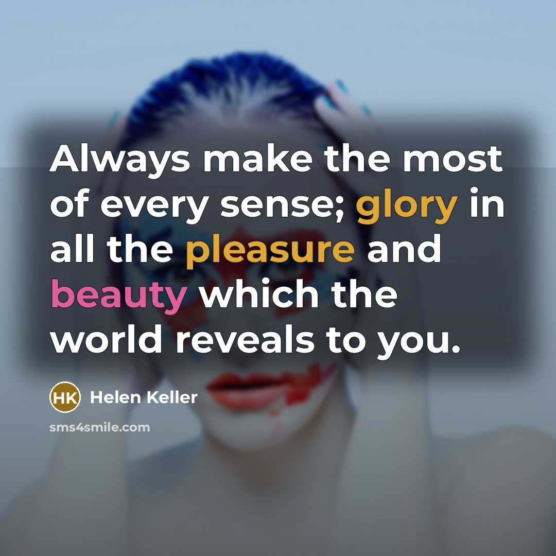 “Always make the most of every sense; glory in all…” quote by Helen Keller