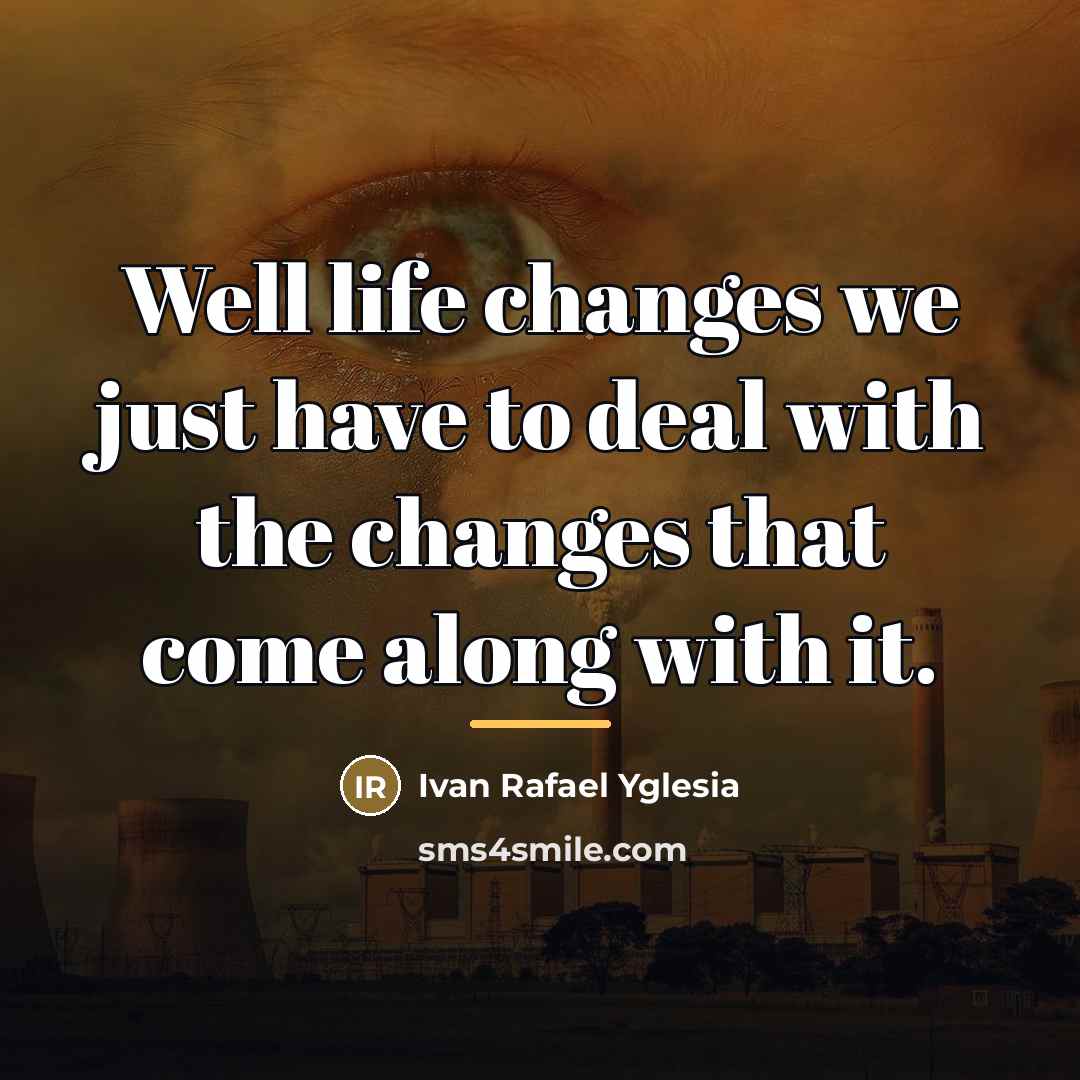 “Well life changes we just have to deal with the…” quote by Ivan Rafael Yglesia