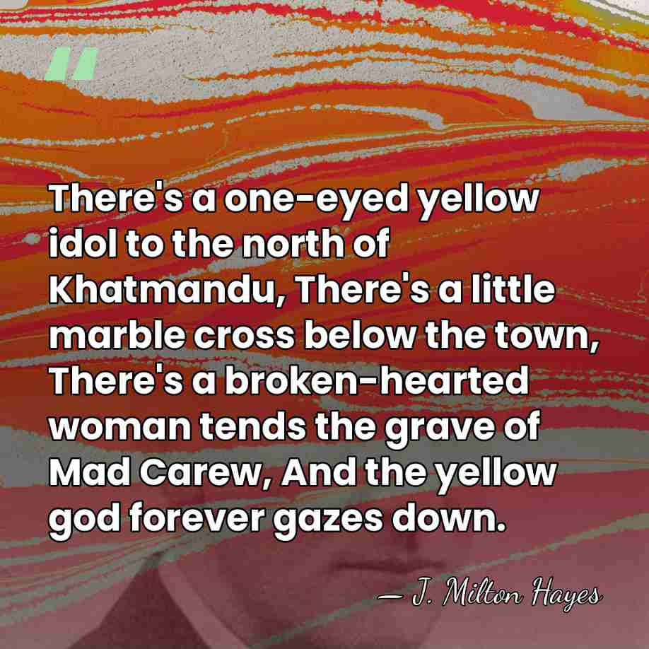 There's a one-eyed yellow idol to the north of Khatmandu, There's a&hellip; - J. Milton Hayes
