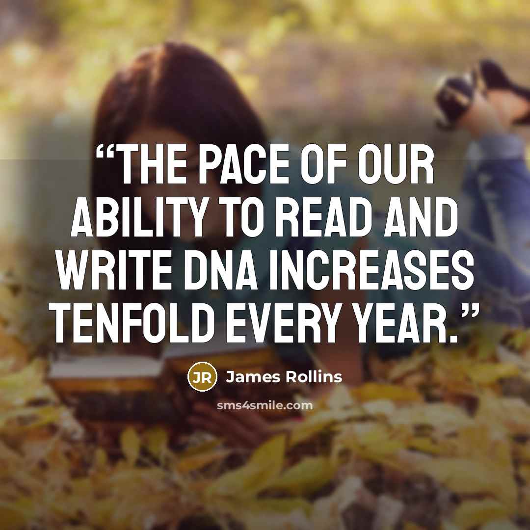 “the pace of our ability to read and write DNA increases tenfold every year.” quote by James Rollins