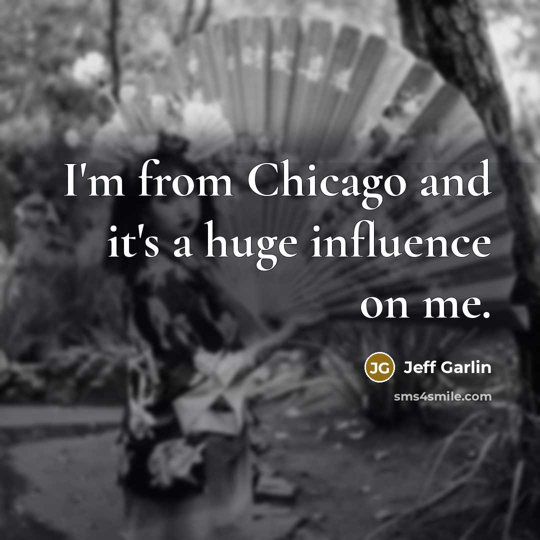 “I'm from Chicago and it's a huge influence on me.…” quote by Jeff Garlin