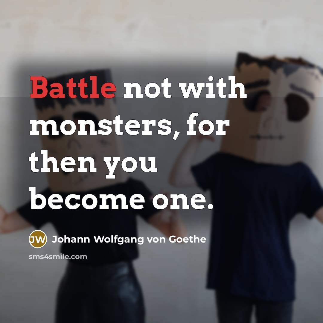 “Battle not with monsters, for then you become one.…” quote by Johann Wolfgang von Goethe