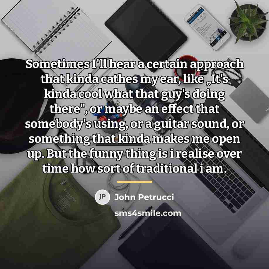 “Sometimes I'll hear a certain approach that kinda cathes my…” quote by John Petrucci
