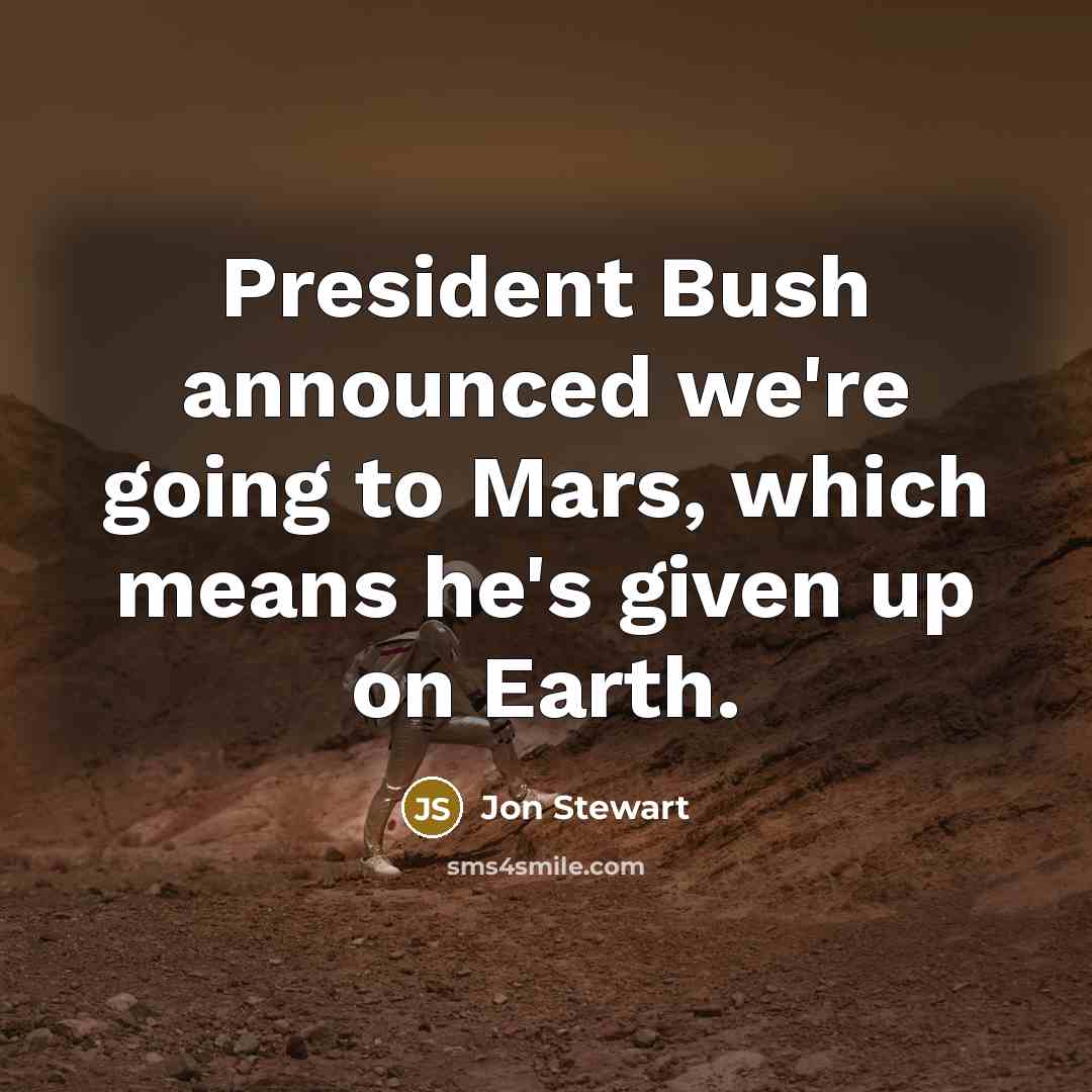 “President Bush announced we're going to Mars, which means he's…” quote by Jon Stewart