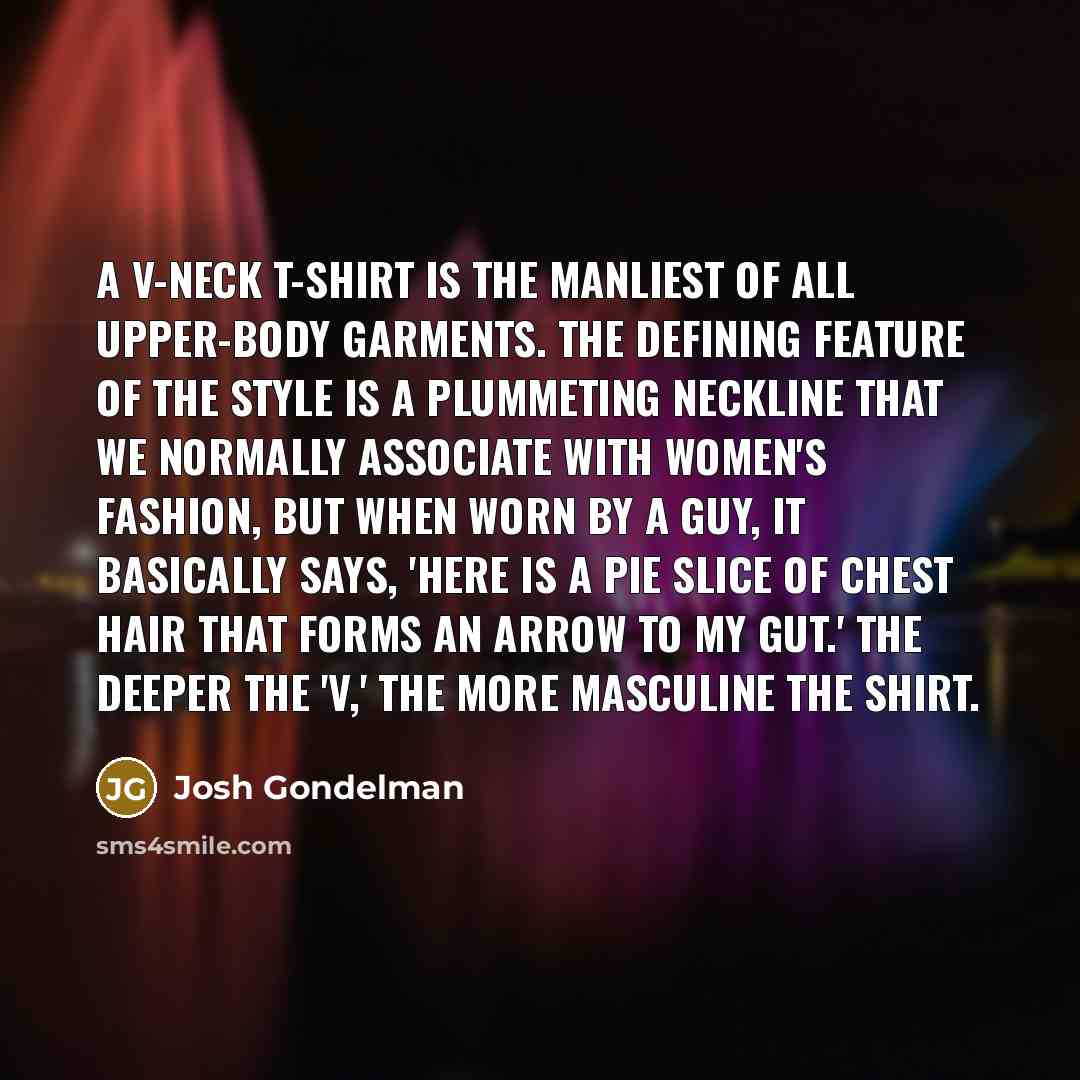 “A v-neck T-shirt is the manliest of all upper-body garments.…” quote by Josh Gondelman