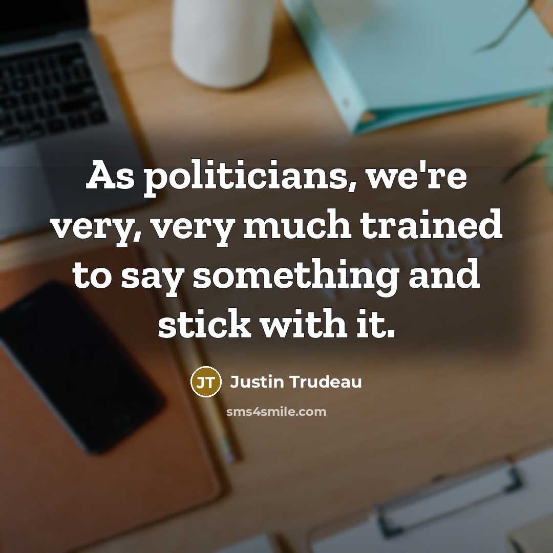 “As politicians, we're very, very much trained to say something…” quote by Justin Trudeau