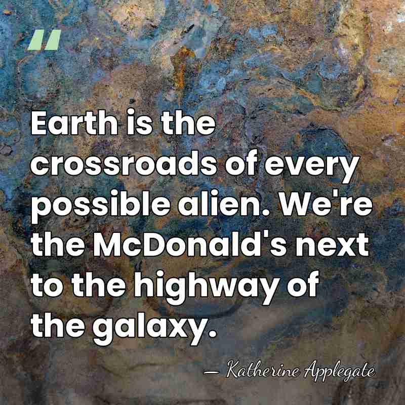 Earth is the crossroads of every possible alien. We're the McDonald's next&hellip; - Katherine Applegate