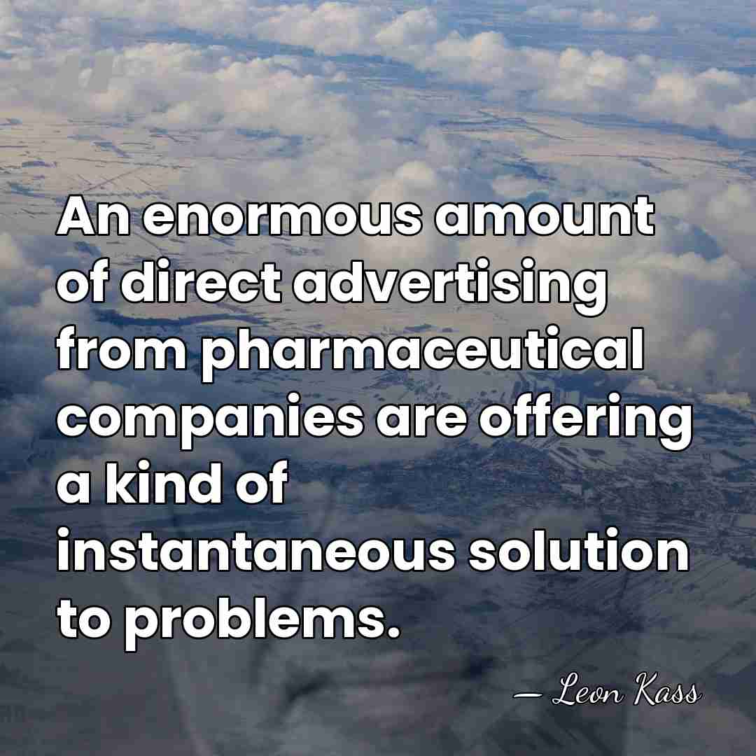An enormous amount of direct advertising from pharmaceutical companies are offering a&hellip; - Leon Kass