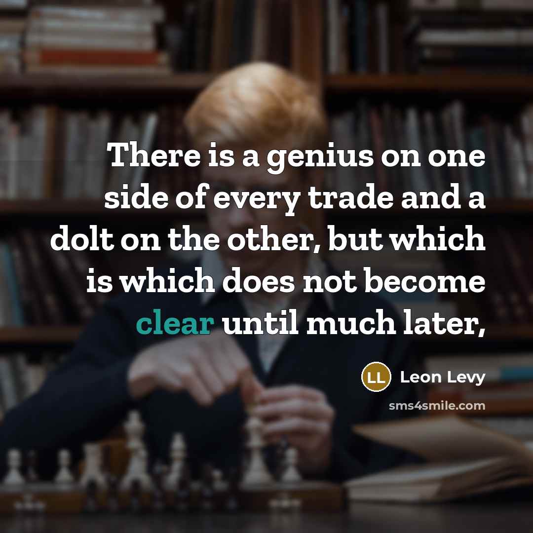 “There is a genius on one side of every trade…” quote by Leon Levy