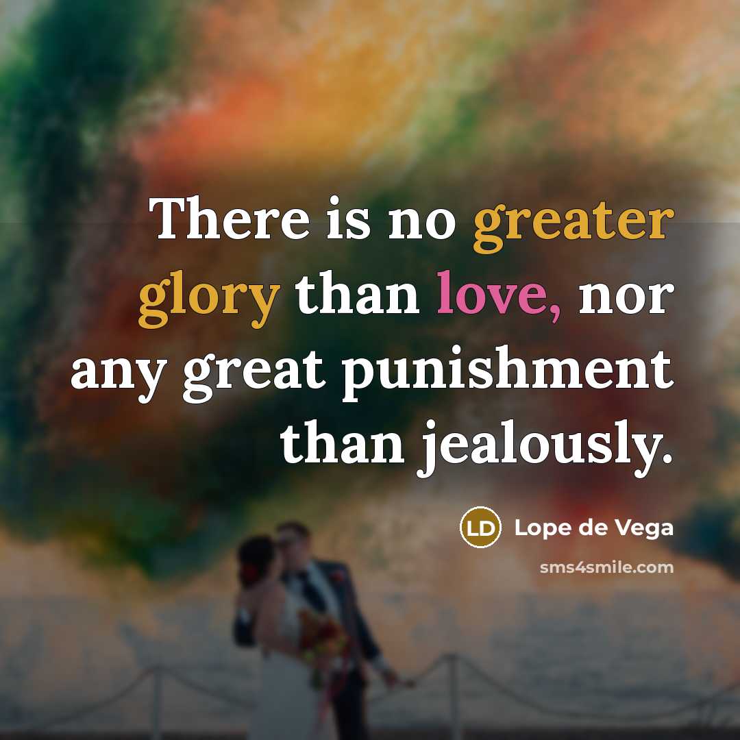 “There is no greater glory than love, nor any great punishment than jealously.” quote by Lope De Vega