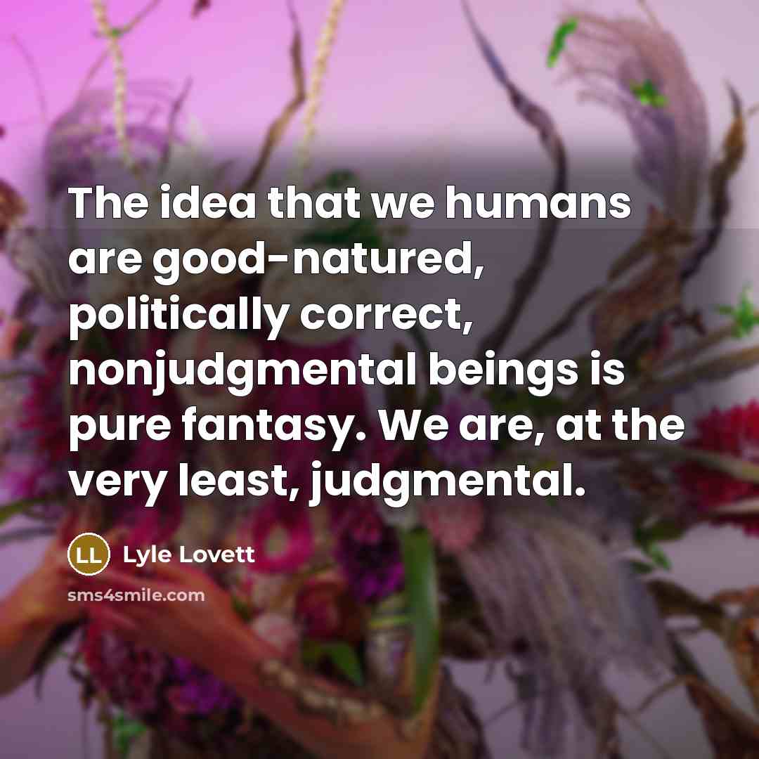 “The idea that we humans are good-natured, politically correct, nonjudgmental…” quote by Lyle Lovett