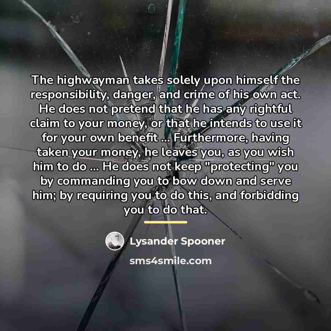 “The highwayman takes solely upon himself the responsibility, danger, and…” quote by Lysander Spooner