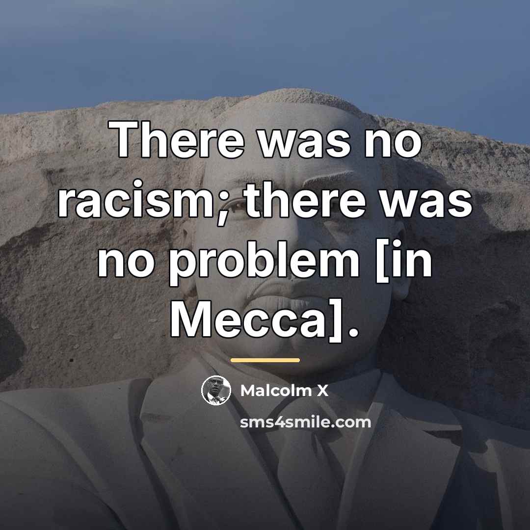 “There was no racism; there was no problem [in Mecca].…” quote by Malcolm X