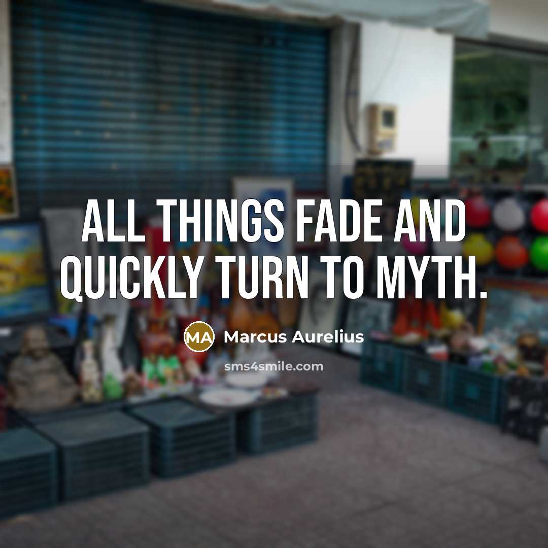“All things fade and quickly turn to myth.…” quote by Marcus Aurelius