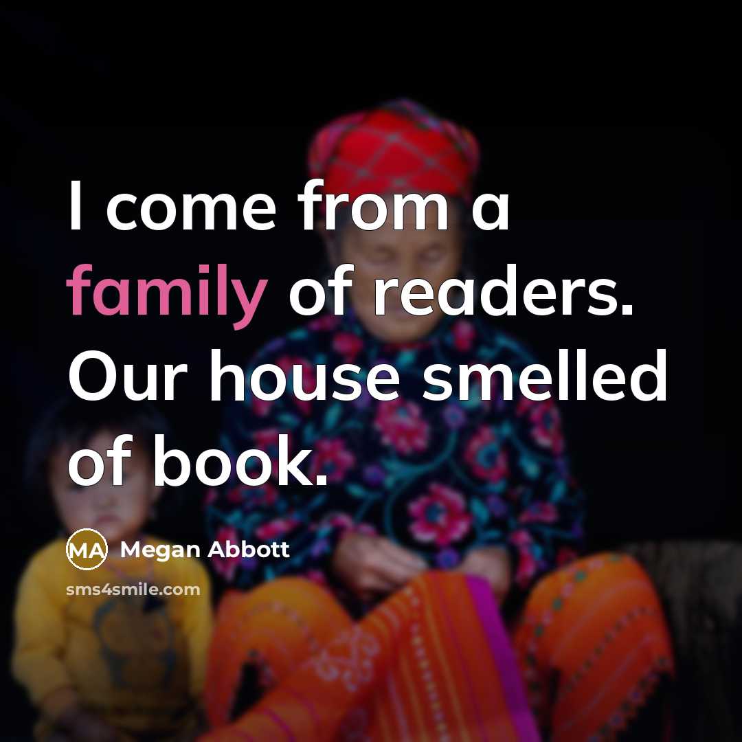 “I come from a family of readers. Our house smelled…” quote by Megan Abbott
