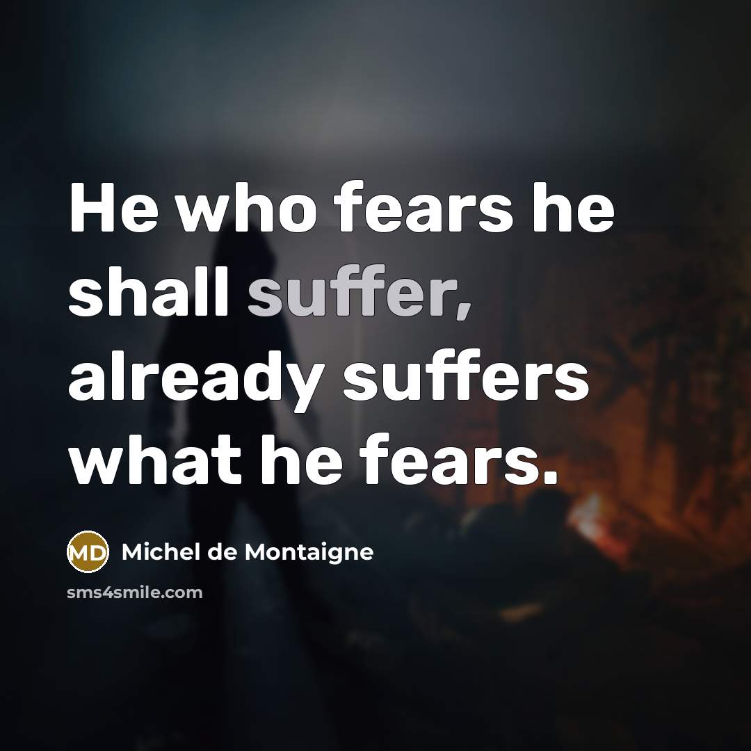 “He who fears he shall suffer, already suffers what he…” quote by Michel de Montaigne