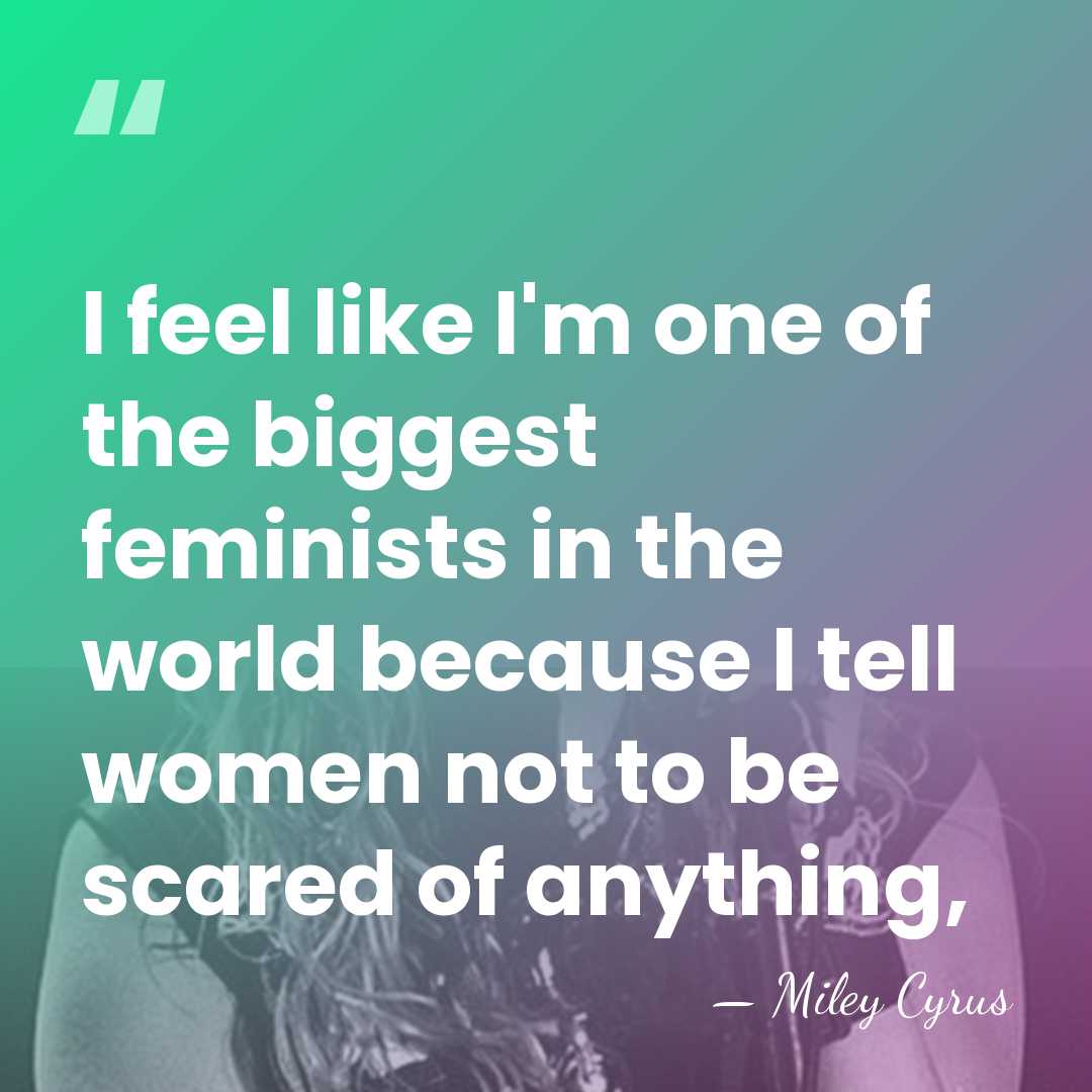 I feel like I'm one of the biggest feminists in the world&hellip; - Miley Cyrus