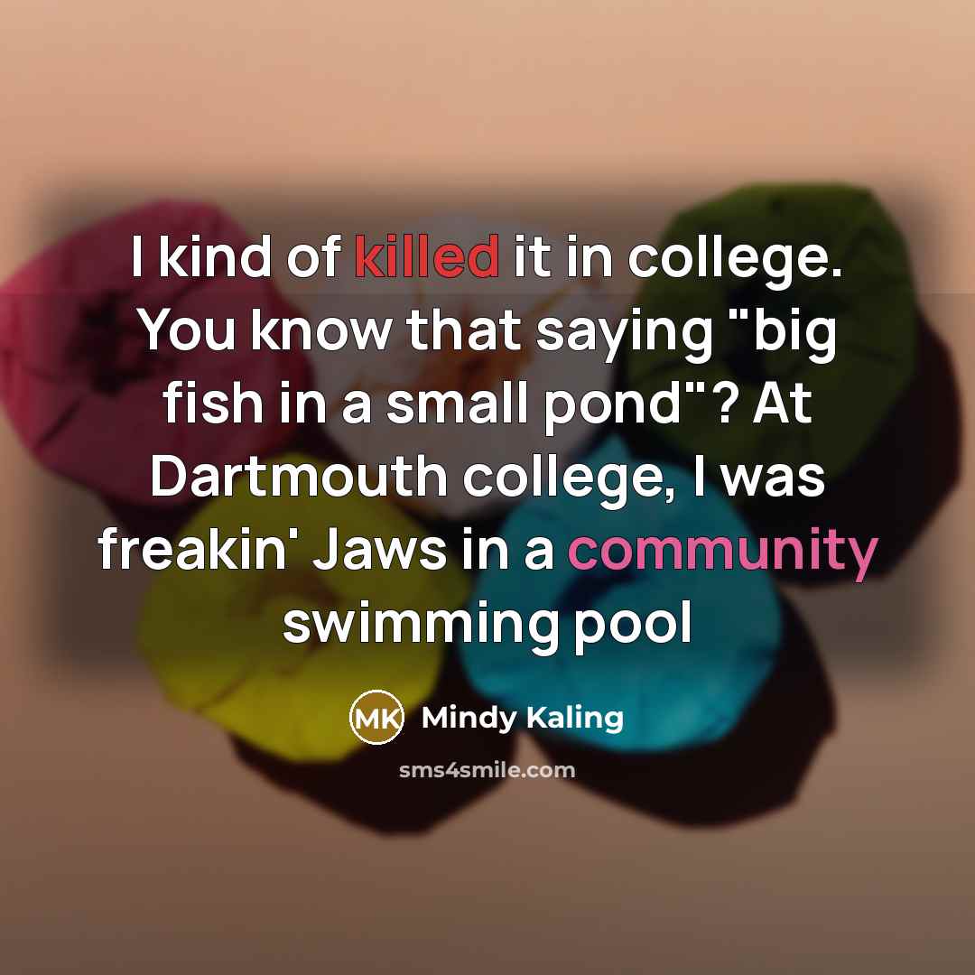 “I kind of killed it in college. You know that…” quote by Mindy Kaling
