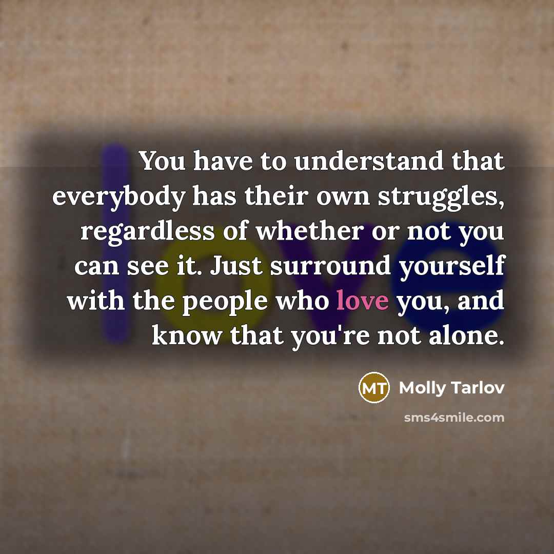 “You have to understand that everybody has their own struggles,…” quote by Molly Tarlov
