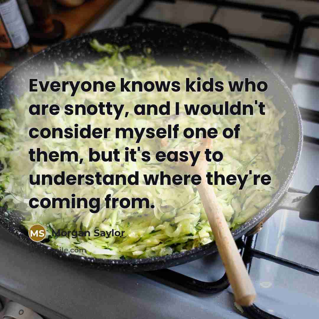 “Everyone knows kids who are snotty, and I wouldn't consider…” quote by Morgan Saylor