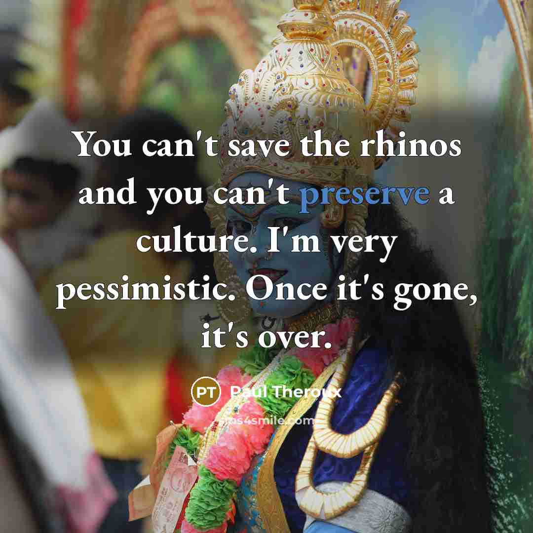“You can't save the rhinos and you can't preserve a…” quote by Paul Theroux