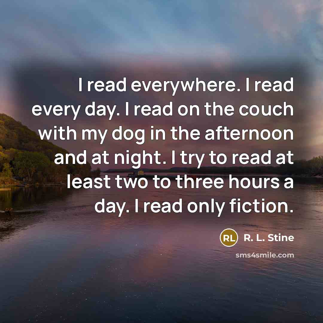 “I read everywhere. I read every day. I read on…” quote by R. L. Stine