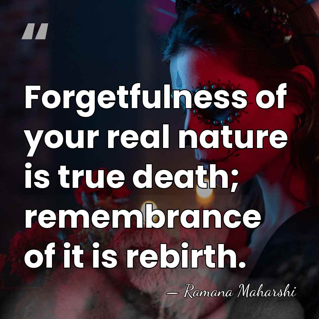 Forgetfulness of your real nature is true death; remembrance of it is&hellip; - Ramana Maharshi