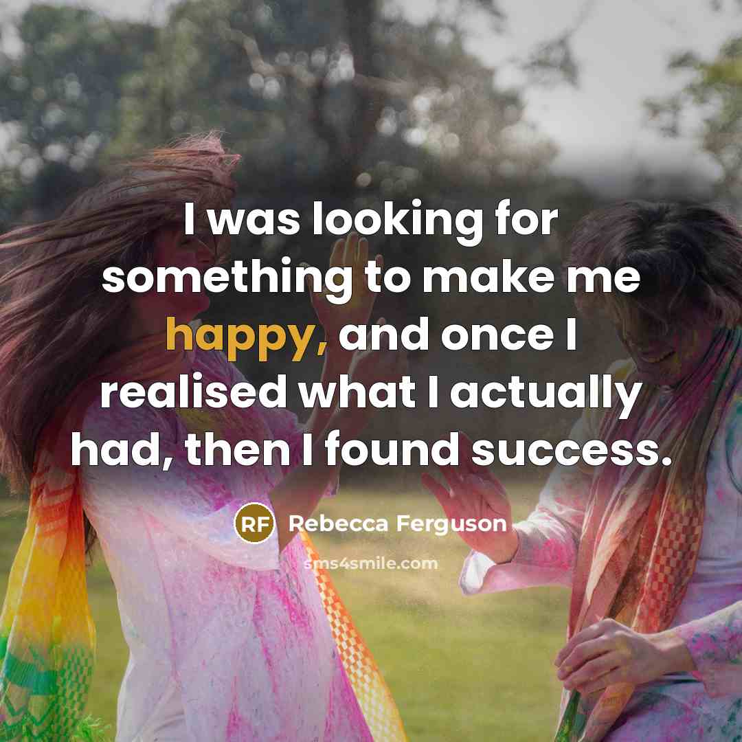 “I was looking for something to make me happy, and…” quote by Rebecca Ferguson
