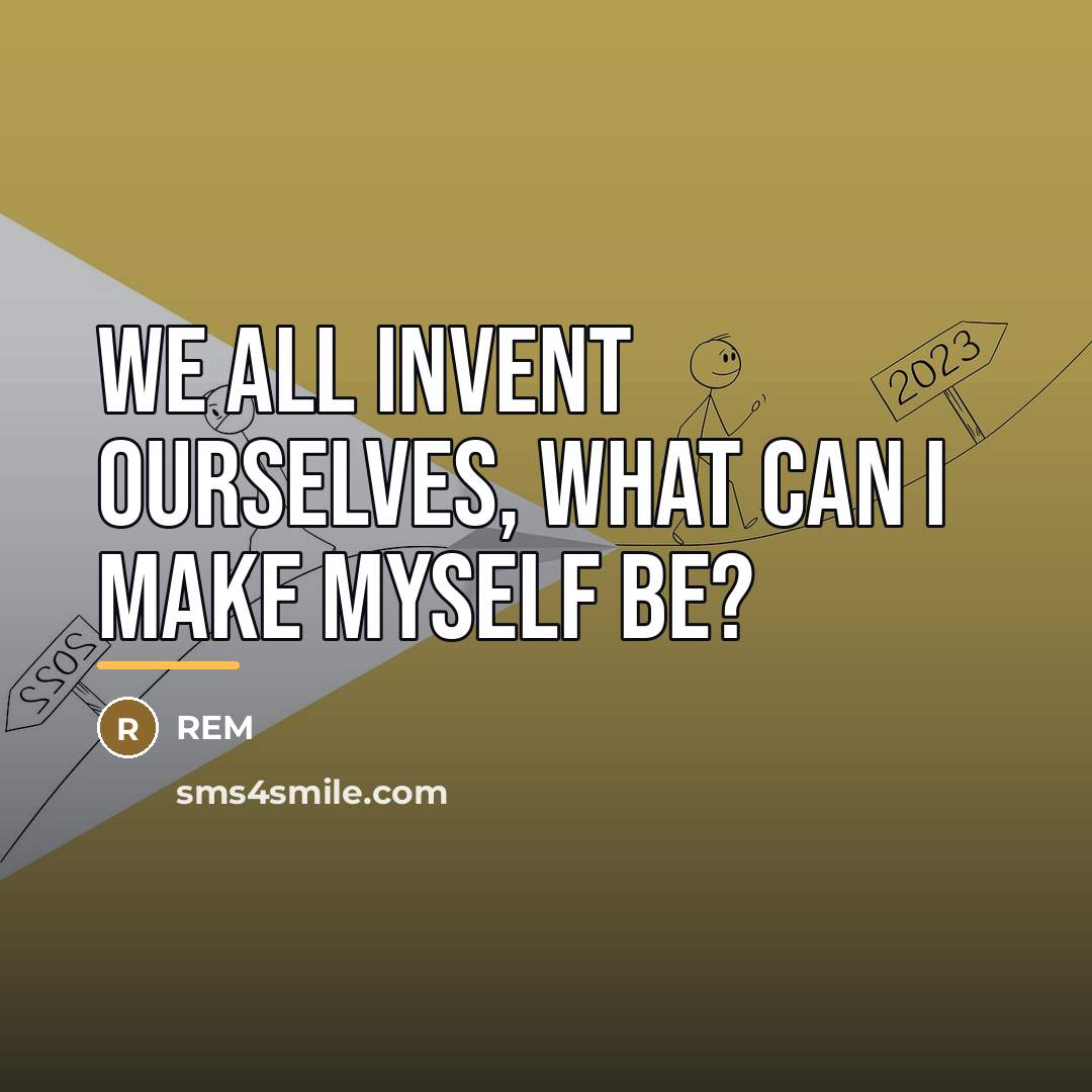 “We all invent ourselves, what can I make myself be?…” quote by REM