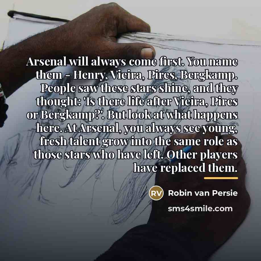 “Arsenal will always come first. You name them - Henry,…” quote by Robin Van Persie