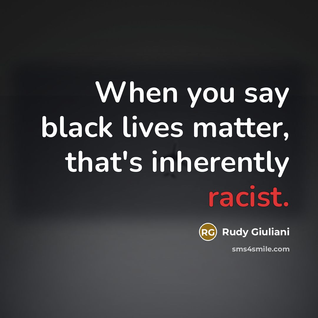 “When you say black lives matter, that's inherently racist.…” quote by Rudy Giuliani